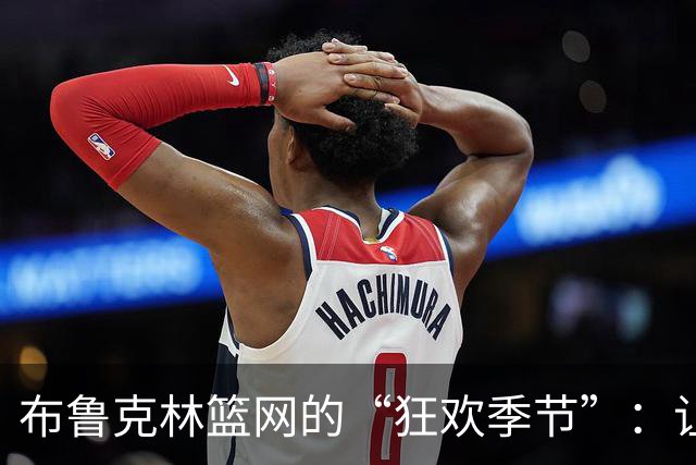 布鲁克林篮网的“狂欢季节”：让我们一起震惊世界！