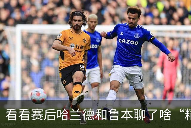 看看赛后哈兰德和鲁本聊了啥“精彩绝伦”的话题