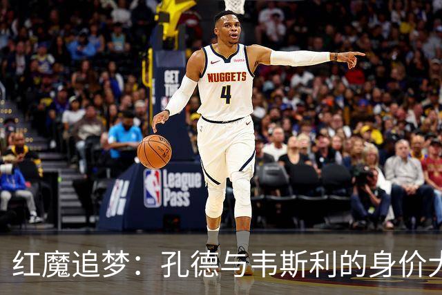 红魔追梦：孔德与韦斯利的身价大战