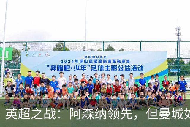 英超之战：阿森纳领先，但曼城如影随形
