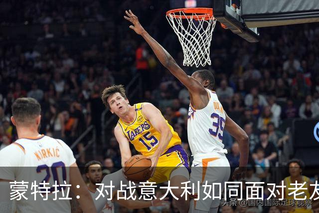 蒙特拉：对战意大利如同面对老友，誓为土耳其全力以赴