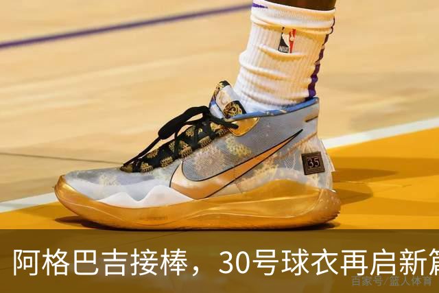 阿格巴吉接棒，30号球衣再启新篇